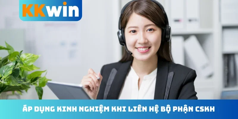 Áp dụng kinh nghiệm khi liên hệ bộ phận CSKH