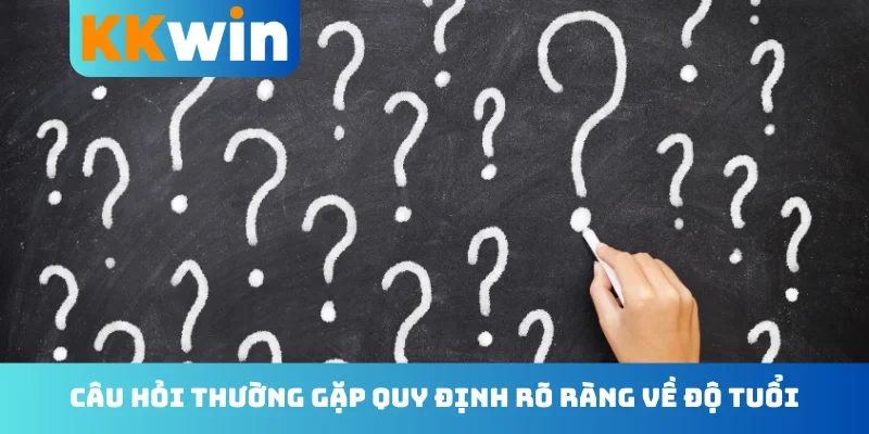 Câu hỏi thường gặp quy định rõ ràng về độ tuổi
