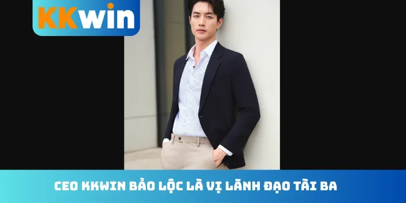 CEO KKwin Bảo Lộc là vị lãnh đạo tài ba