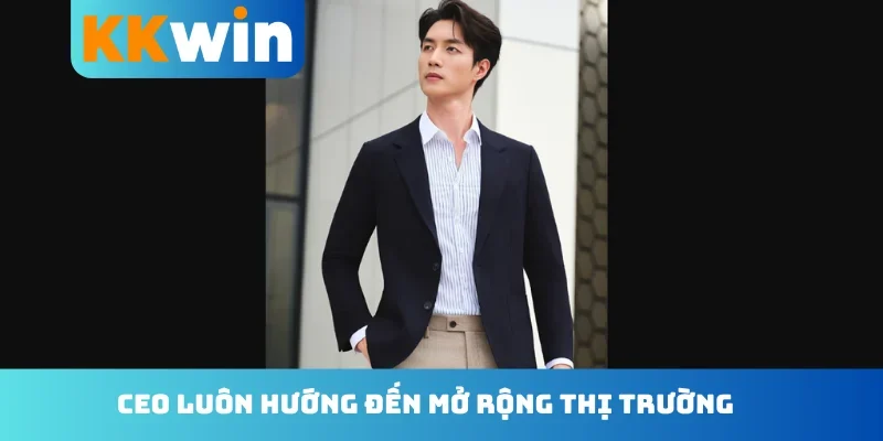 CEO luôn hướng đến mở rộng thị trường